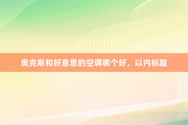 奥克斯和好意思的空调哪个好，以内标题